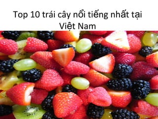 Top 10 trái cây n i ti ng nh t t iổ ế ấ ạ
Vi t Namệ
 