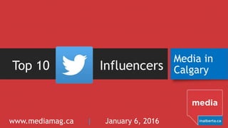 Top 10 Influencers
Media in
Calgary
www.mediamag.ca | January 6, 2016
 