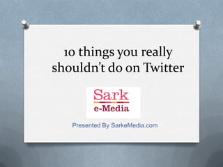 10 things you really
shouldn’t do on Twitter



   Presented By SarkeMedia.com
 