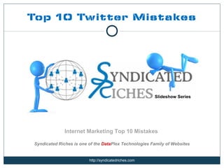 Top 10 Twitter Mistakes




                                                       Slideshow Series




              Internet Marketing Top 10 Mistakes

Syndicated Riches is one of the DataPlex Technologies Family of Websites


                         http://syndicatedriches.com
 