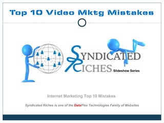 Top 10 V ideo Mktg Mistakes




                                                         Slideshow Series




                Internet Marketing Top 10 Mistakes

  Syndicated Riches is one of the DataPlex Technologies Family of Websites


                           http://syndicatedriches.com
 