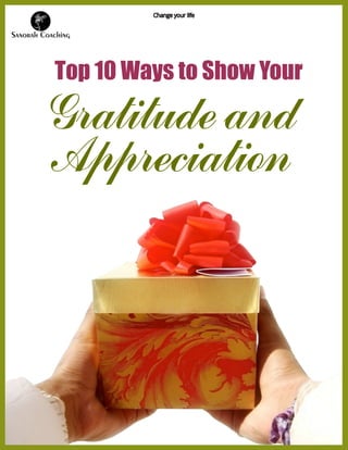Gratitude and
Appreciation
Top 10 Ways to Show Your
Change your life
 