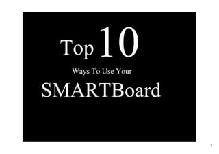 Top  10
  Ways To Use Your 

SMARTBoard

                      1
 