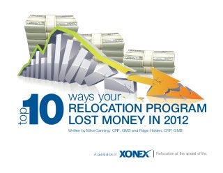 ways your
      RELOCATION PROGRAM
top




      LOST MONEY IN 2012
      Written by Mike Canning, CRP, GMS and Paige Holden, CRP, GMS




                   A publication of                 Relocation at the speed of life.
 