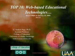 TOP 10: Web-based Educational Technologies… (as of 5:00pm on January 28, 2009) Ver 3.5 G. Andrew Page, Ph.D. Assistant Professor College of Education University of Alaska Anchorage [email_address] Creative Commons License  