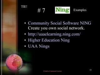 # 7  Community Social Software NING  Create you own social network. http:// uaaelearning.ning.com/ Higher Education Ning UAA Nings Examples TIE! Creative Commons License  