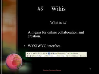#9  Wikis What is it?  A means for online collaboration and creation. WYSIWYG interface Creative Commons License  