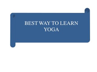 BEST WAY TO LEARN
YOGA
 