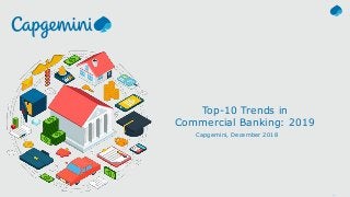 1© Capgemini 2018. All rights reserved |
Commercial Banking Trends 2019 | November 2018 © 2018 Capgemini. All rights reserved.
Top-10 Trends in
Commercial Banking: 2019
Capgemini, December 2018
 