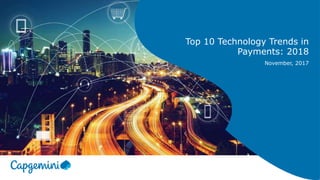 Top 10 Technology Trends in
Payments: 2018
November, 2017
 
