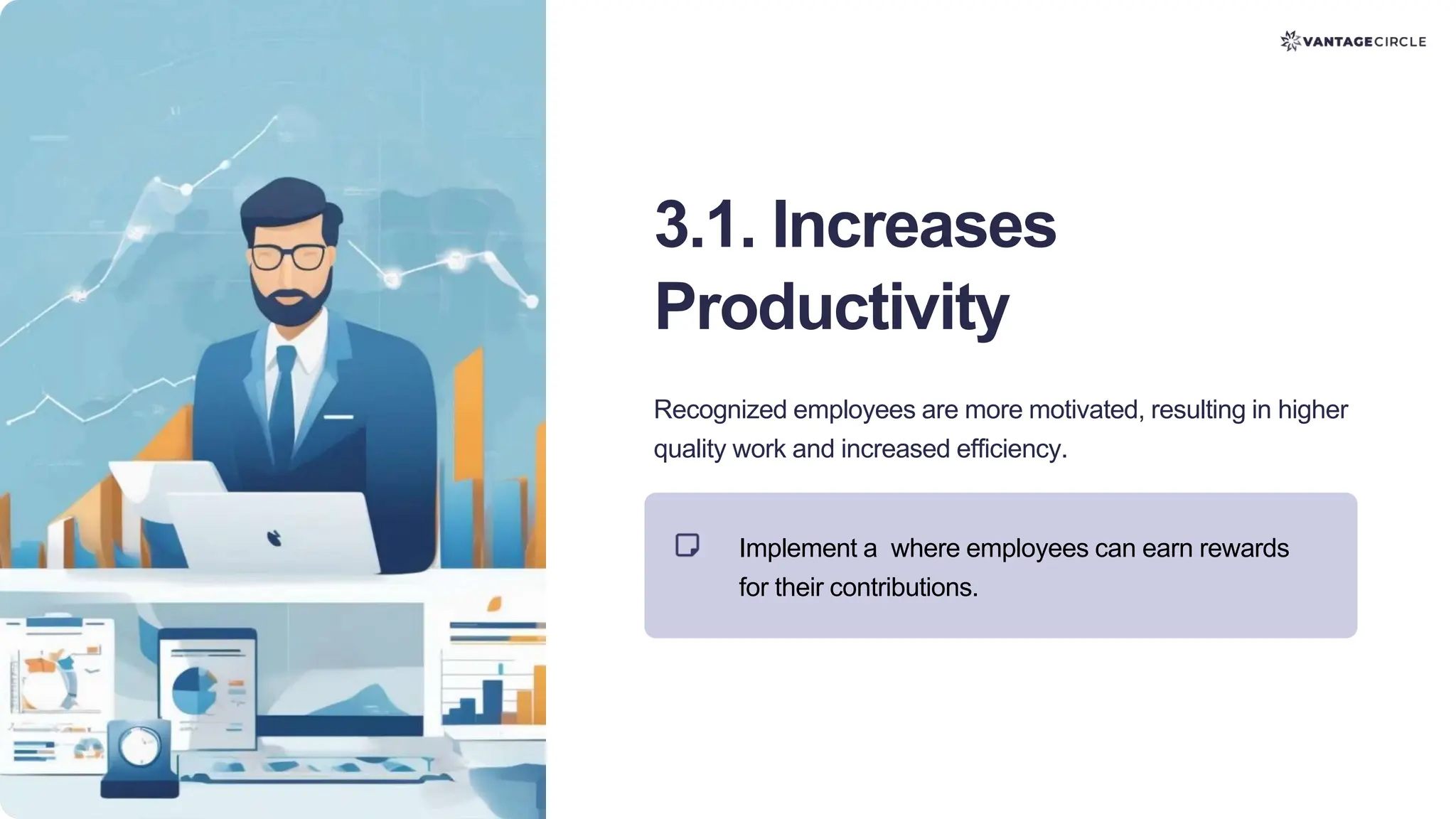 3.1. Increases
Productivity
Recognized employees are more motivated, resulting in higher
quality work and increased efficiency.
Implement a where employees can earn rewards
for their contributions.
 
