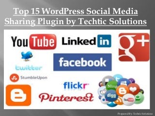 Prepared By: Techtic Solutions
Top 15 WordPress Social Media
Sharing Plugin by Techtic Solutions
 