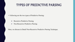 TYPES OF PREDICTIVE PARSING
• Following are the two types of Predictive Parsing:
 Recursive Predictive Parsing
 Non-Recursive Predictive Parsing
Here, we discuss in Detail Non-Recursive Predictive Parsing Technique.
 
