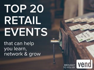TOP 20 
RETAIL 
EVENTS 
that can help 
you learn, 
network & grow 
BROUGHT 
TO YOU BY 
 