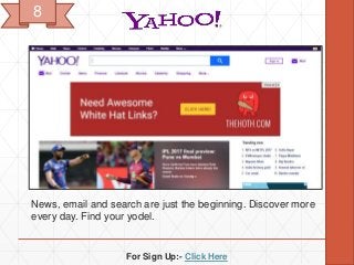 For Sign Up:- Click Here
News, email and search are just the beginning. Discover more
every day. Find your yodel.
8
 