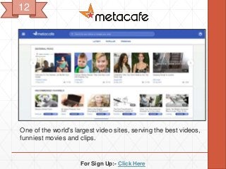 For Sign Up:- Click Here
One of the world's largest video sites, serving the best videos,
funniest movies and clips.
12
 