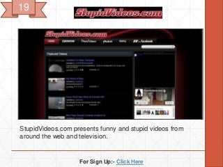 For Sign Up:- Click Here
StupidVideos.com presents funny and stupid videos from
around the web and television.
19
 