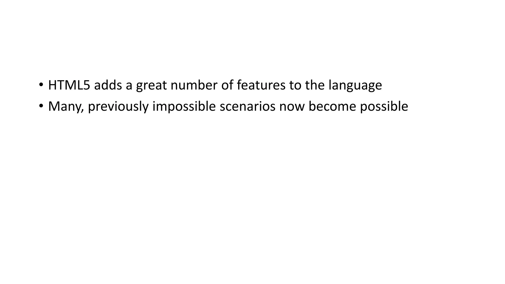 • HTML5 adds a great number of features to the language
• Many, previously impossible scenarios now become possible
 