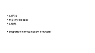 • Games
• Multimedia apps
• Charts
• Supported in most modern browsers!
 
