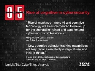ibm.biz/TourCyberThreatAnalysis
“Rise of machines—more AI and cognitive
technology will be implemented to make up
for the ...