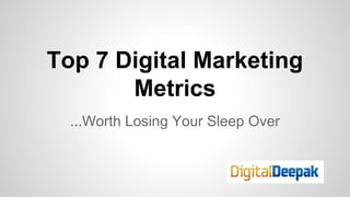 Top 7 Digital Marketing
Metrics
...Worth Losing Your Sleep Over

 