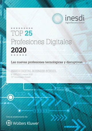 TOP 25
Profesiones Digitales
2020
Las nuevas profesiones tecnológicas y disruptivas
INESDI DIGITAL BUSINESS SCHOOL
8º ESTUDIO, marzo 2020
10º Aniversario Inesdi
Con la colaboración de:
 