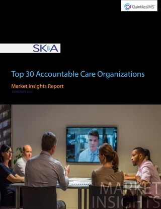 MARKET
INSIGHTS
Top 30 Accountable Care Organizations
Market Insights Report
FEBRUARY 2017
 