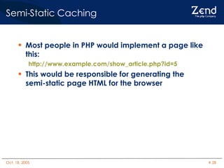 Semi-Static Caching Most people in PHP would implement a page like this: http://www.example.com/show_article.php?id=5 This would be responsible for generating the semi-static page HTML for the browser 