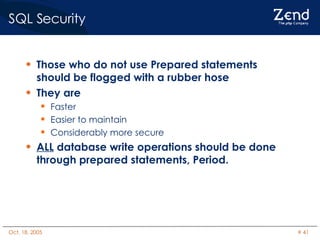 SQL Security Those who do not use Prepared statements should be flogged with a rubber hose They are  Faster Easier to maintain Considerably more secure ALL  database write operations should be done through prepared statements, Period. 