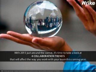 With 2015 just around the corner, it’s time to take a look at 
4 COLLABORATION TRENDS 
that will affect the way you work with your team this coming year. 
Photo by garryknight - Creative Commons Attribution-ShareAlike License https://www.flickr.com/photos/8176740@N05 
 
