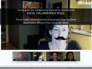 Companies are introducing internal or cloud-based 
SOCIAL COLLABORATION TOOLS. 
These make communication and project management 
much more efficient than tired old email. 
Photo by danceinthesky - Creative Commons Attribution-NonCommercial-ShareAlike License https://www.flickr.com/photos/26533176@N00 
 
