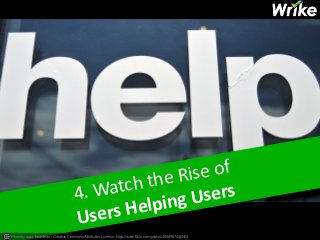 4. 
Watch 
the 
Rise 
of 
Users 
Helping 
Users 
Photo by marc falardeau - Creative Commons Attribution License https://www.flickr.com/photos/49889874@N05 
 