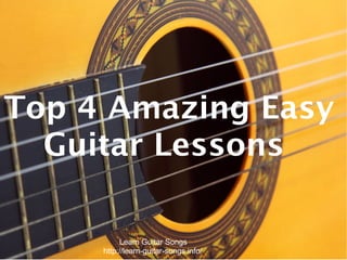 Top 4 Amazing Easy
  Guitar Lessons

          Learn Guitar Songs
     http://learn-guitar-songs.info/
 