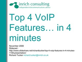 Top 4 VoIP Features… in 4 minutes November 2008 Slidecast :  http://www.slideshare.net/richardtucker/top-4-voip-features-in-4-minutes-1108-presentation/ Richard Tucker  [email_address] 