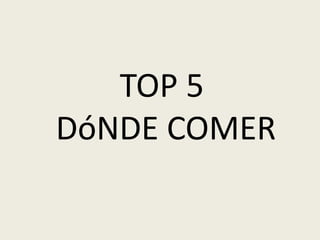 TOP 5
DóNDE COMER
 