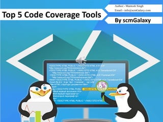 scmGalaxy.com 1
Top 5 Code Coverage Tools
By scmGalaxy
Author:- Mantosh Singh
Email:- info@scmGalaxy.com
 