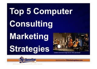 Top 5 Computer
Consulting
Marketing
Strategies
         Creative Commons Image Source: flickr garryknight
 