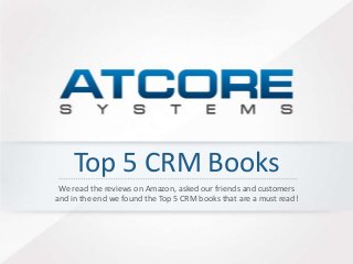 Top 5 CRM Books 
We read the reviews on Amazon, asked our friends and customers 
and in the end we found the Top 5 CRM books that are a must read! 
 