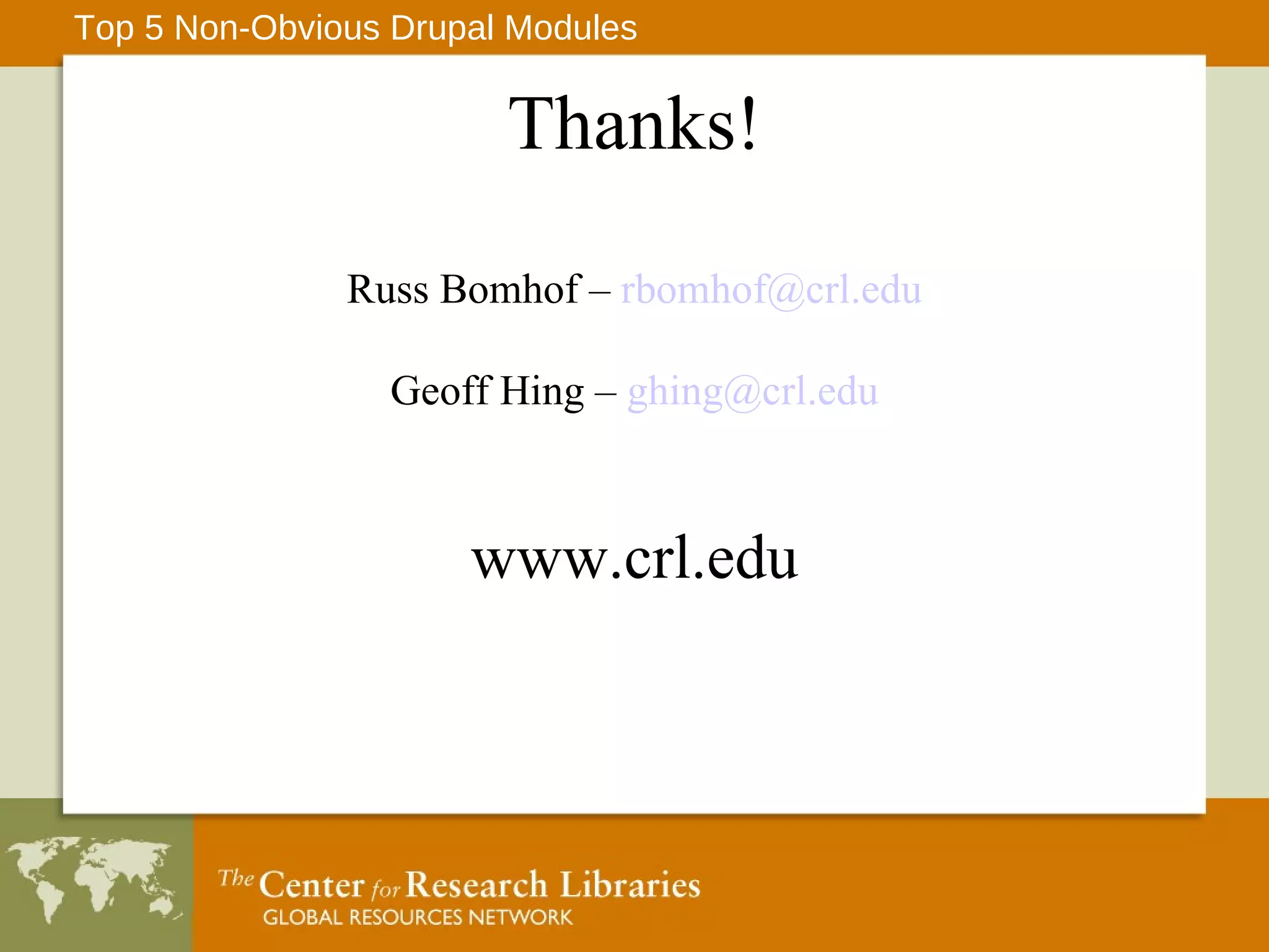 Thanks! Top 5 Non-Obvious Drupal Modules Russ Bomhof –  [email_address] Geoff Hing –  [email_address] www.crl.edu 