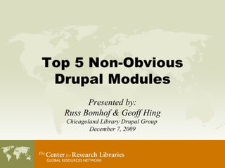 Top 5 Non-Obvious Drupal Modules Presented by: Russ Bomhof & Geoff Hing Chicagoland Library Drupal Group  December 7, 2009 