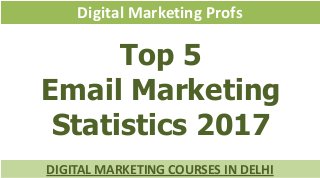 Digital Marketing Profs
Top 5
Email Marketing
Statistics 2017
DIGITAL MARKETING COURSES IN DELHI
 