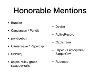 Honorable Mentions
• Bundler 

• Cancancan / Pundit

• pry-byebug

• Carrierwave / Paperclip

• Sidekiq

• apipie-rails / grape-
swagger-rails

• Devise

• ActiveRecord

• Capistrano

• Rspec / FactoryGirl /
SimpleCov

• Rubocop
 