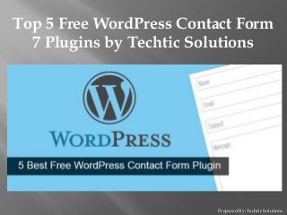 Prepared By: Techtic Solutions
Top 5 Free WordPress Contact Form
7 Plugins by Techtic Solutions
 