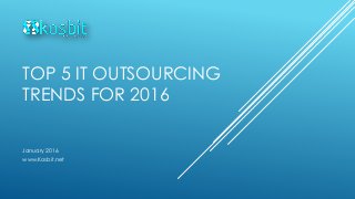 TOP 5 IT OUTSOURCING
TRENDS FOR 2016
January 2016
www.Kosbit.net
 