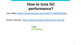 15
How to tune GC
performance?
Free Video: https://www.youtube.com/watch?v=6G0E4O5yxks
Online Training: https://ycrash.io/java-performance-training
 