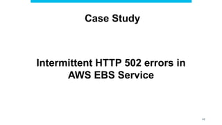 Case Study
Intermittent HTTP 502 errors in
AWS EBS Service
42
 