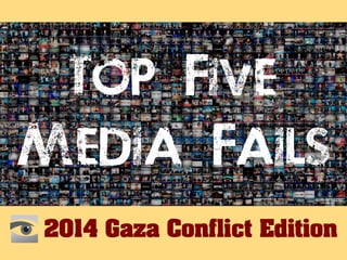 Top Five 
Media Fails 
2014 Gaza Conflict Edition Defending Israel From Media Bias HonestReporting 
 