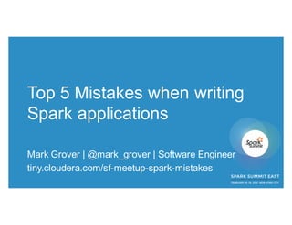 Top 5 Mistakes when writing
Spark applications
Mark Grover | @mark_grover | Software Engineer
tiny.cloudera.com/sf-meetup-spark-mistakes
 