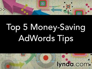 Top 5 Money-Saving
AdWords Tips
 