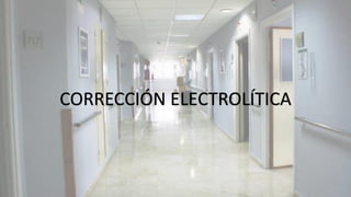 CORRECCIÓN ELECTROLÍTICA
 